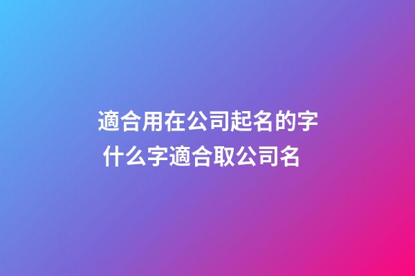 適合用在公司起名的字 什么字適合取公司名-第1張-公司起名-玄機派